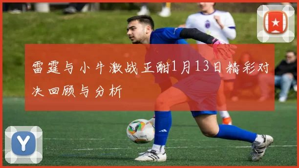 雷霆与小牛激战正酣1月13日精彩对决回顾与分析