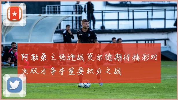 阿勒桑主场迎战莫尔德期待精彩对决双方争夺重要积分之战