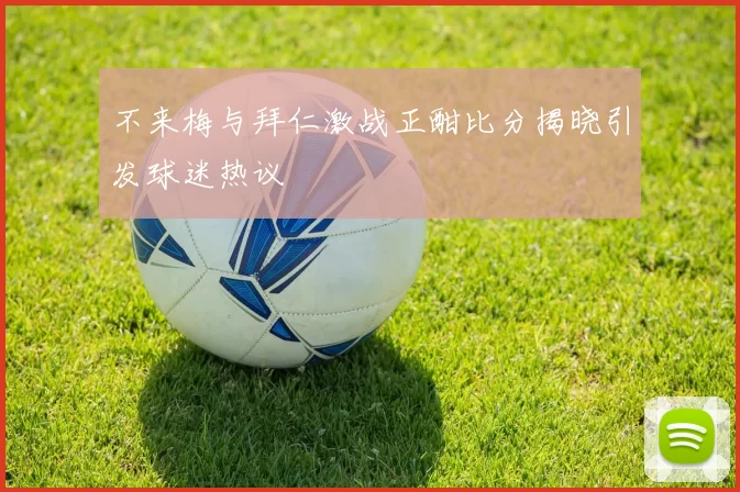 不来梅与拜仁激战正酣比分揭晓引发球迷热议