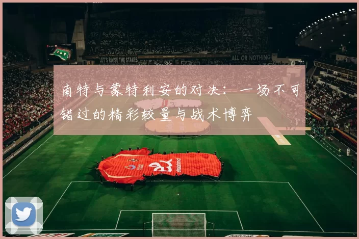 南特与蒙特利安的对决：一场不可错过的精彩较量与战术博弈