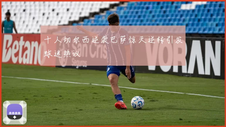 十人切尔西逆袭巴萨惊天逆转引发球迷热议