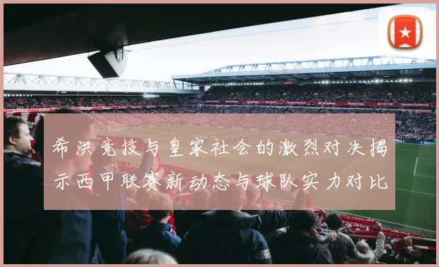 希洪竞技与皇家社会的激烈对决揭示西甲联赛新动态与球队实力对比