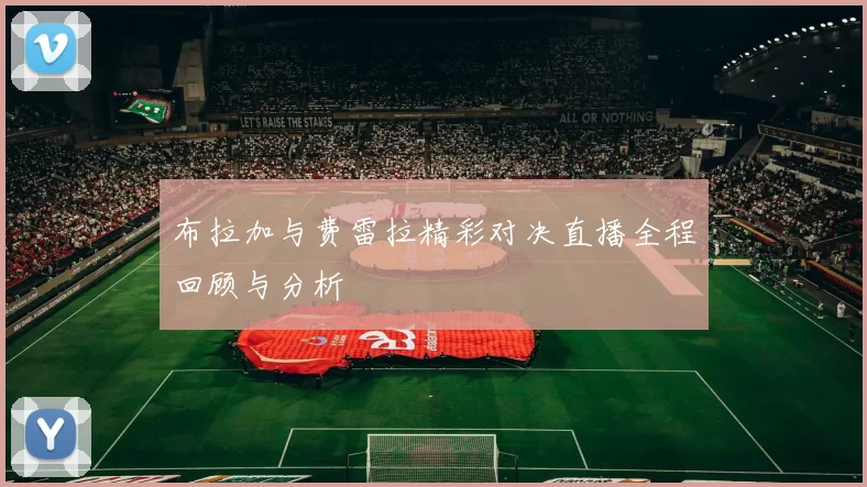 布拉加与费雷拉精彩对决直播全程回顾与分析